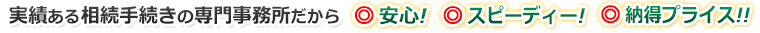 実績ある相続手続きの専門事務所だから、安心！スピーディ！納得プライス！！