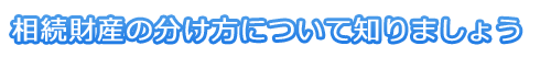 相続財産の分け方について知りましょう