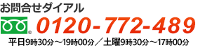 フリーダイアル：0120-772-489　受付時間：平日9時30分~19時00分、土曜9時30分～17時00分